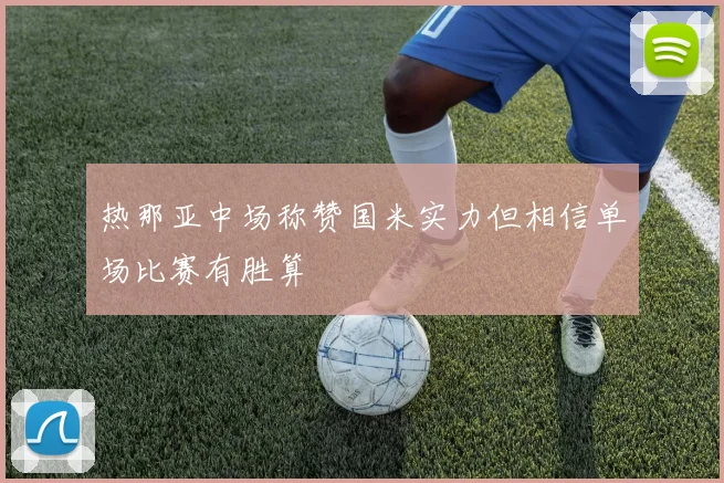 热那亚中场称赞国米实力但相信单场比赛有胜算