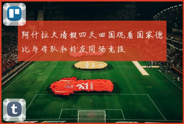 阿什拉夫请假四天回国观看国家德比与母队和好友同场竞技