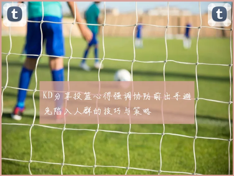 KD分享投篮心得强调协防前出手避免陷入人群的技巧与策略