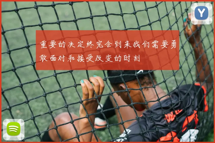 重要的决定终究会到来我们需要勇敢面对和接受改变的时刻