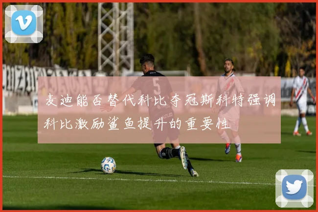 麦迪能否替代科比夺冠斯科特强调科比激励鲨鱼提升的重要性