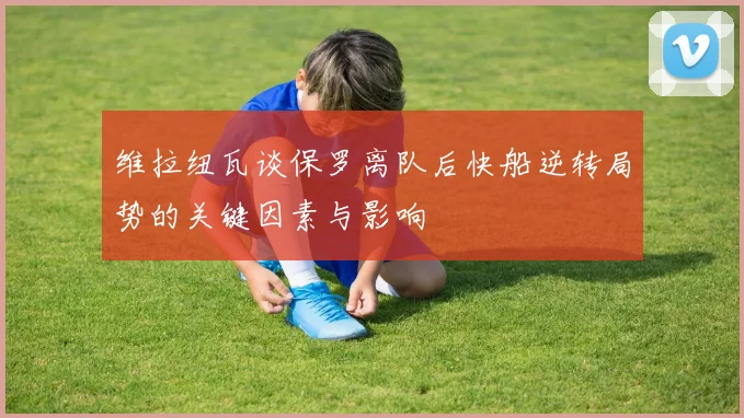 维拉纽瓦谈保罗离队后快船逆转局势的关键因素与影响