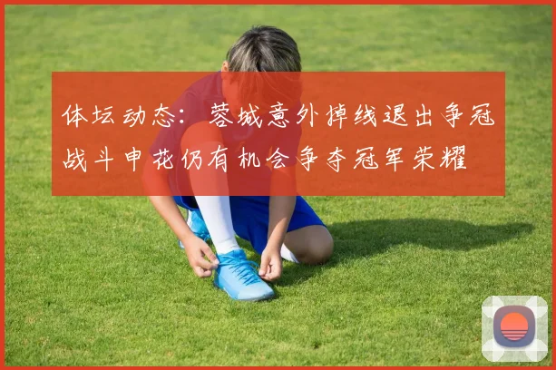 体坛动态：蓉城意外掉线退出争冠战斗申花仍有机会争夺冠军荣耀