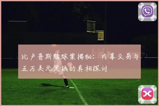 比卢普斯赌球案揭秘：内幕交易与五万美元黑钱的真相探讨