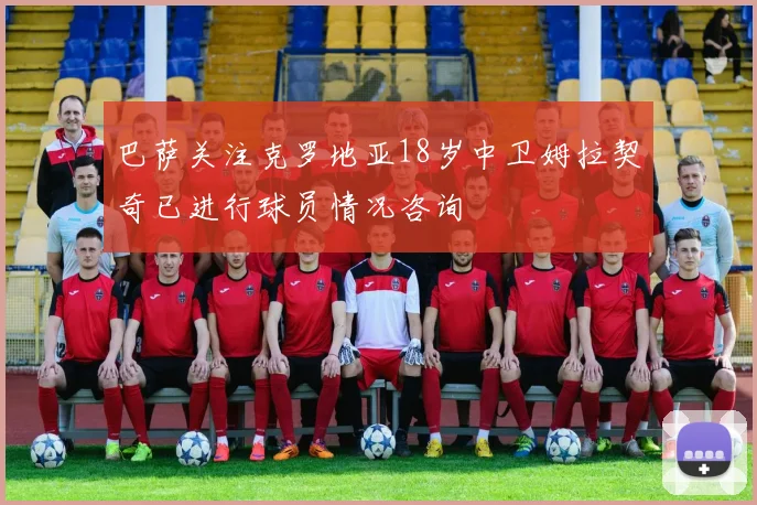 巴萨关注克罗地亚18岁中卫姆拉契奇已进行球员情况咨询