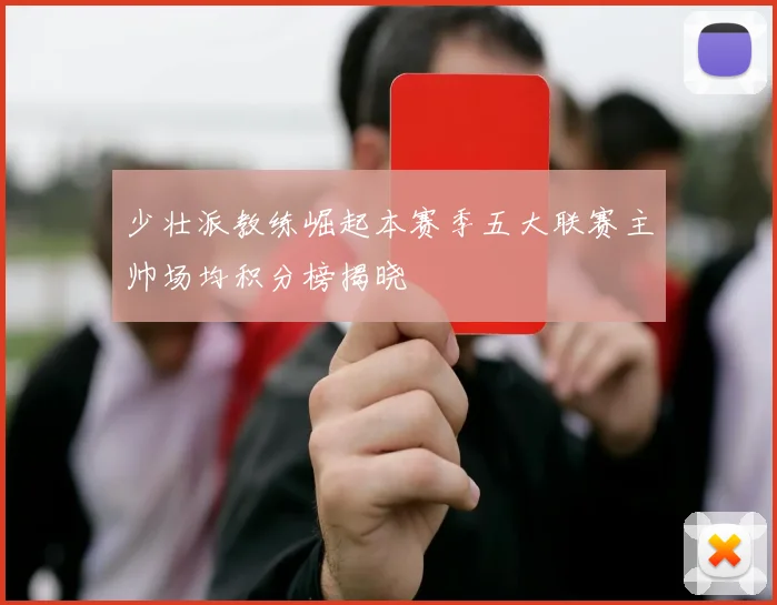 少壮派教练崛起本赛季五大联赛主帅场均积分榜揭晓