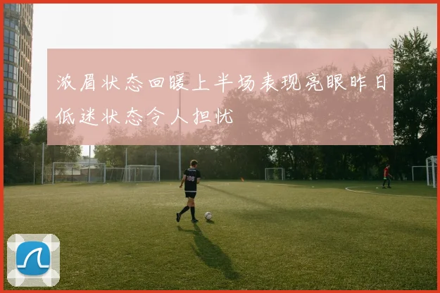 浓眉状态回暖上半场表现亮眼昨日低迷状态令人担忧