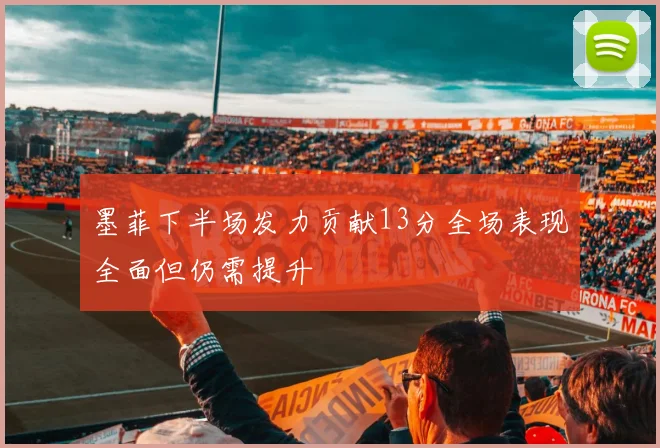 墨菲下半场发力贡献13分全场表现全面但仍需提升