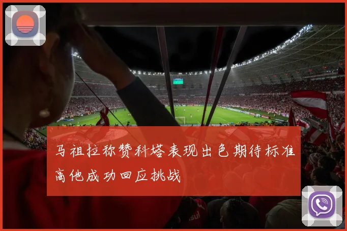 马祖拉称赞科塔表现出色期待标准高他成功回应挑战