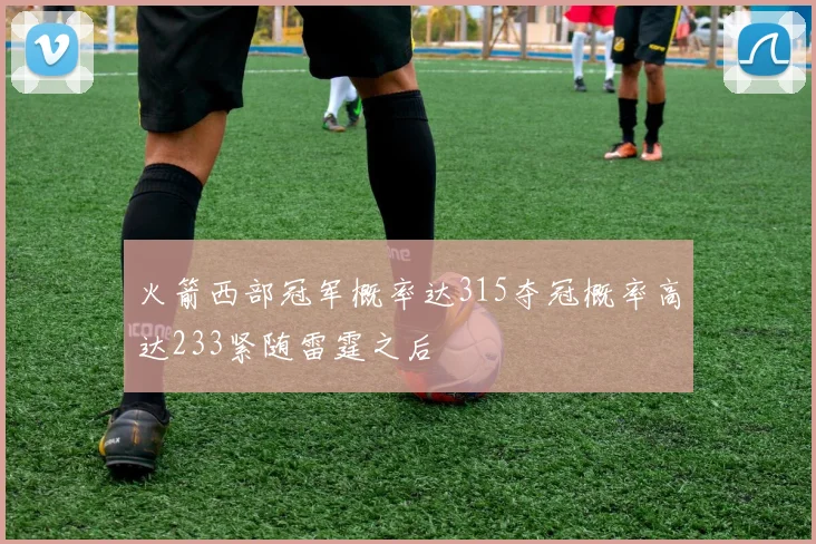 火箭西部冠军概率达315夺冠概率高达233紧随雷霆之后