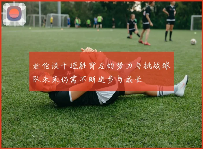杜伦谈十连胜背后的努力与挑战球队未来仍需不断进步与成长