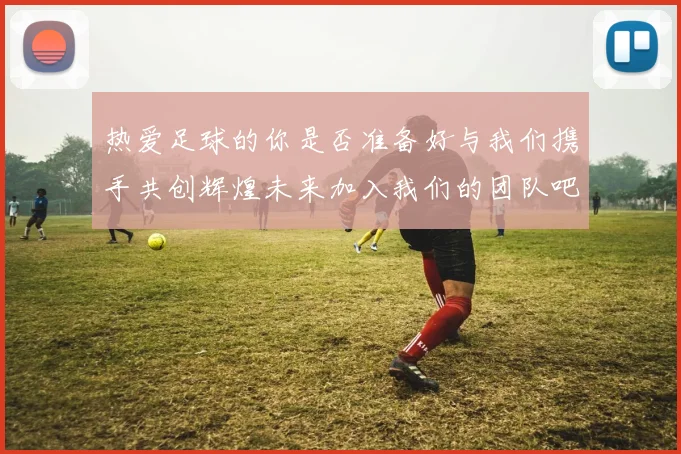 热爱足球的你是否准备好与我们携手共创辉煌未来加入我们的团队吧