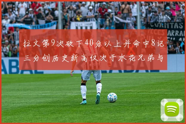 拉文第9次砍下40分以上并命中8记三分创历史新高仅次于水花兄弟与表演者
