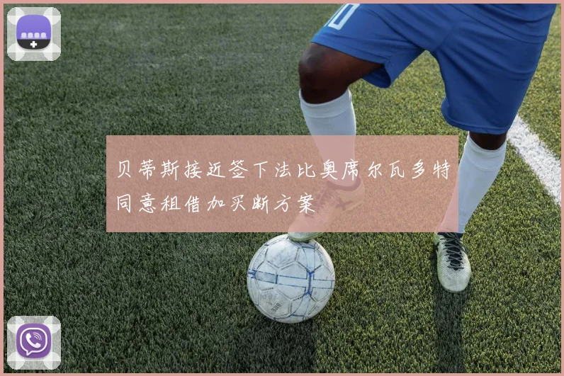 贝蒂斯接近签下法比奥席尔瓦多特同意租借加买断方案