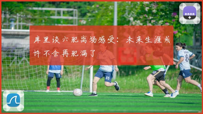 库里谈六犯离场感受：未来生涯或许不会再犯满了