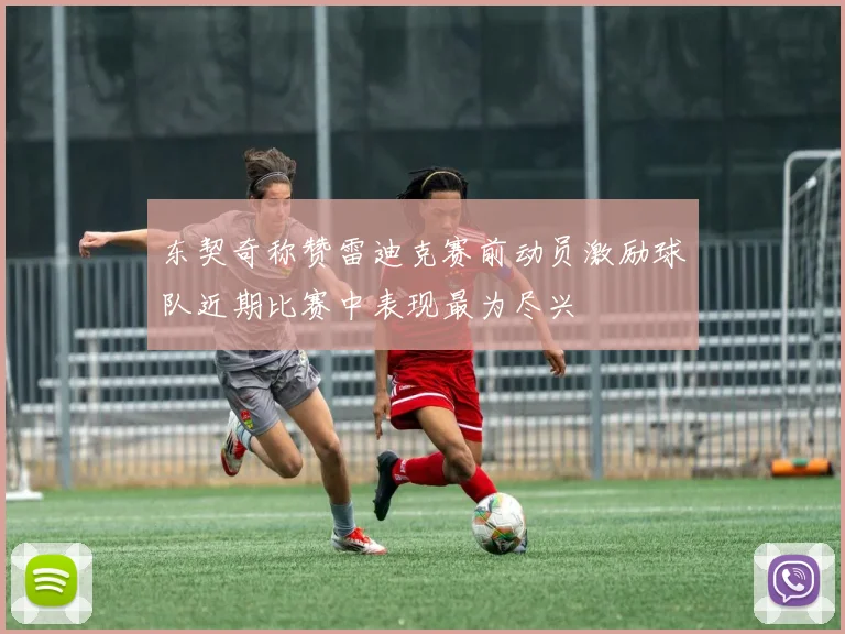 东契奇称赞雷迪克赛前动员激励球队近期比赛中表现最为尽兴
