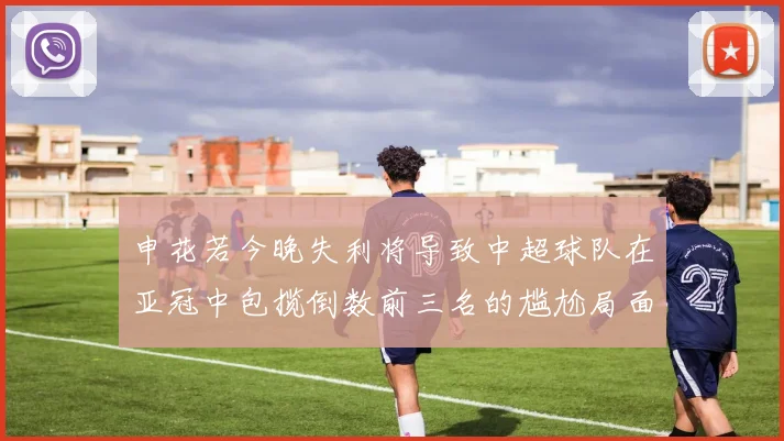 申花若今晚失利将导致中超球队在亚冠中包揽倒数前三名的尴尬局面